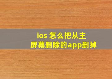 ios 怎么把从主屏幕删除的app删掉